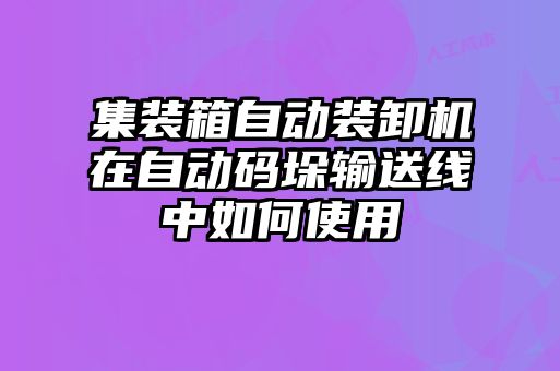 集裝箱自動(dòng)裝卸機在自動(dòng)碼垛輸送線(xiàn)中如何使用