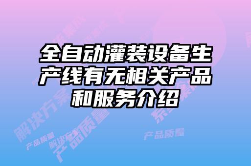 全自動(dòng)灌裝設備生產(chǎn)線(xiàn)有無(wú)相關(guān)產(chǎn)品和服務(wù)介紹