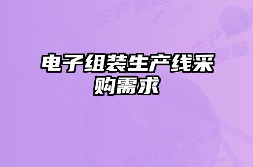 電子組裝生產(chǎn)線(xiàn)采購需求