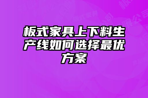 板式家具上下料生產(chǎn)線(xiàn)如何選擇最優(yōu)方案