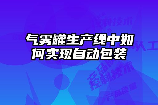 氣霧罐生產(chǎn)線(xiàn)中如何實(shí)現自動(dòng)包裝