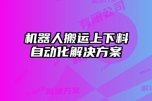 機器人搬運上下料自動(dòng)化解決方案