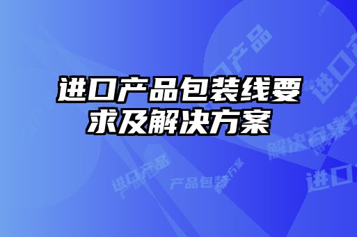進(jìn)口產(chǎn)品包裝線(xiàn)要求及解決方案