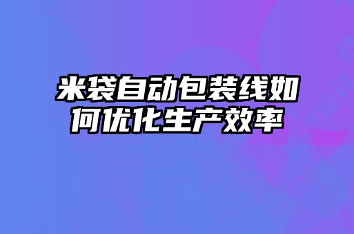 米袋自動(dòng)包裝線(xiàn)如何優(yōu)化生產(chǎn)效率