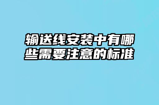 輸送線(xiàn)安裝中有哪些需要注意的標準