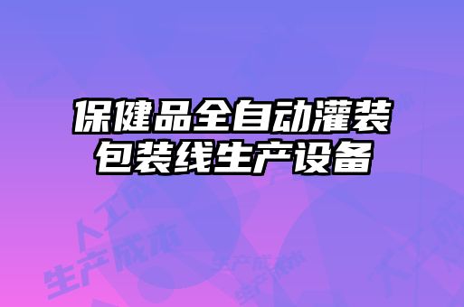 保健品全自動(dòng)灌裝包裝線(xiàn)生產(chǎn)設備
