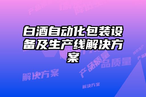 白酒自動(dòng)化包裝設備及生產(chǎn)線(xiàn)解決方案