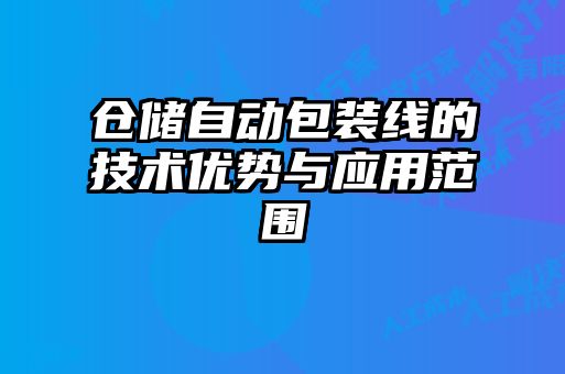 倉儲自動(dòng)包裝線(xiàn)的技術(shù)優(yōu)勢與應用范圍