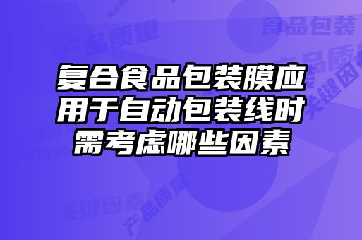 復合食品包裝膜應用于自動(dòng)包裝線(xiàn)時(shí)需考慮哪些因素