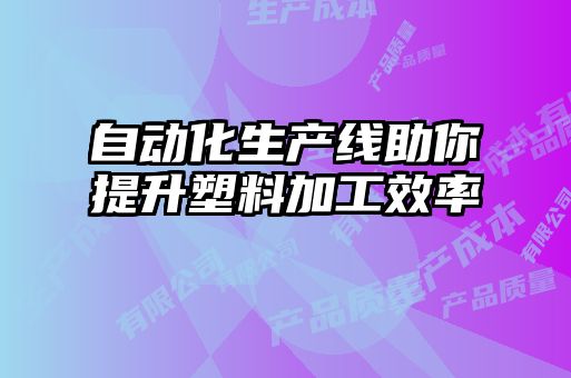 自動(dòng)化生產(chǎn)線(xiàn)助你提升塑料加工效率