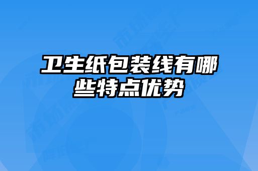 衛生紙包裝線(xiàn)有哪些特點(diǎn)優(yōu)勢