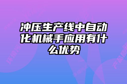 沖壓生產(chǎn)線(xiàn)中自動(dòng)化機械手應用有什么優(yōu)勢