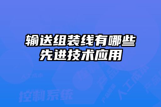 輸送組裝線(xiàn)有哪些先進(jìn)技術(shù)應用