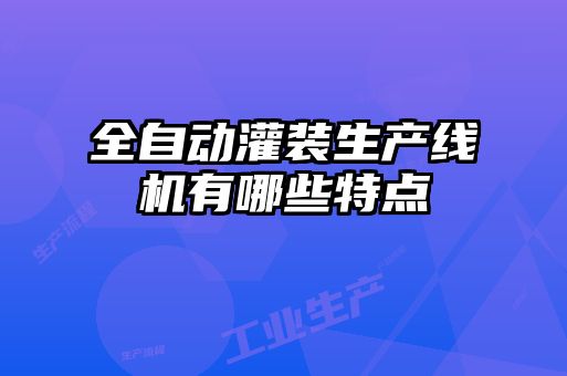 全自動(dòng)灌裝生產(chǎn)線(xiàn)機有哪些特點(diǎn)