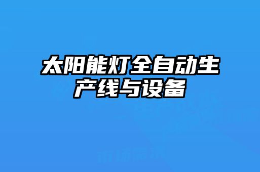 太陽(yáng)能燈全自動(dòng)生產(chǎn)線(xiàn)與設備