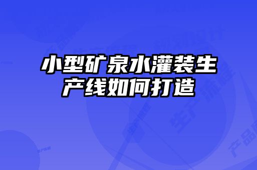 小型礦泉水灌裝生產(chǎn)線(xiàn)如何打造