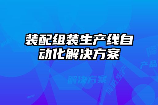 裝配組裝生產(chǎn)線(xiàn)自動(dòng)化解決方案