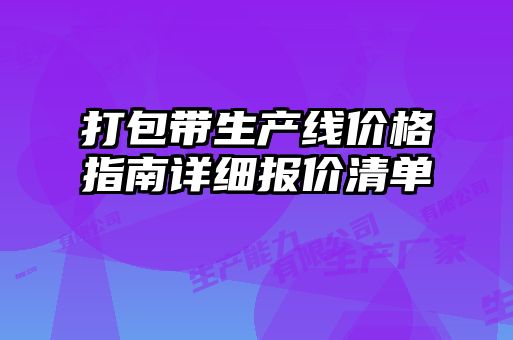 打包帶生產(chǎn)線(xiàn)價(jià)格指南詳細報價(jià)清單
