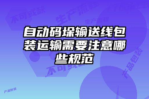 自動(dòng)碼垛輸送線(xiàn)包裝運輸需要注意哪些規范