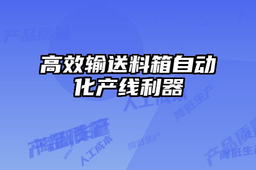 高效輸送料箱自動(dòng)化產(chǎn)線(xiàn)利器