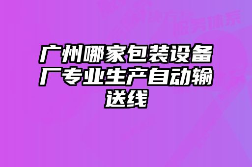 廣州哪家包裝設備廠(chǎng)專(zhuān)業(yè)生產(chǎn)自動(dòng)輸送線(xiàn)