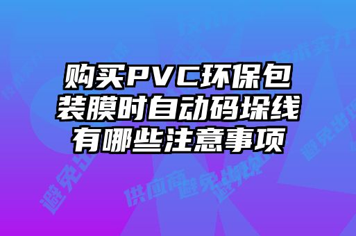 購買(mǎi)PVC環(huán)保包裝膜時(shí)自動(dòng)碼垛線(xiàn)有哪些注意事項