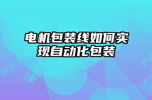 電機包裝線(xiàn)如何實(shí)現自動(dòng)化包裝