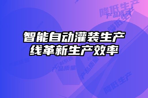 智能自動(dòng)灌裝生產(chǎn)線(xiàn)革新生產(chǎn)效率