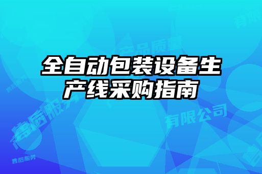 全自動(dòng)包裝設備生產(chǎn)線(xiàn)采購指南