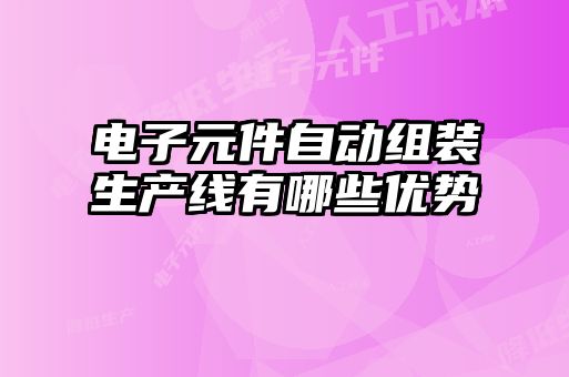 電子元件自動(dòng)組裝生產(chǎn)線(xiàn)有哪些優(yōu)勢