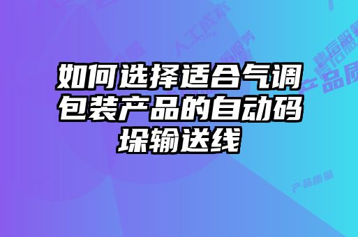 如何選擇適合氣調包裝產(chǎn)品的自動(dòng)碼垛輸送線(xiàn)