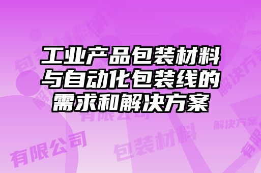 工業(yè)產(chǎn)品包裝材料與自動(dòng)化包裝線(xiàn)的需求和解決方案