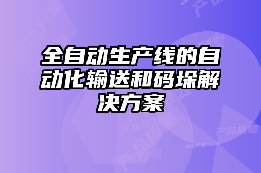 全自動(dòng)生產(chǎn)線(xiàn)的自動(dòng)化輸送和碼垛解決方案