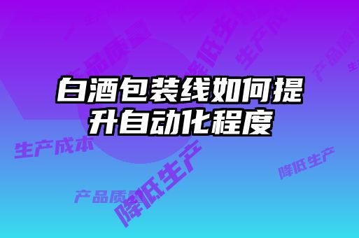 白酒包裝線(xiàn)如何提升自動(dòng)化程度