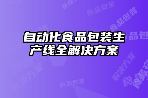 自動(dòng)化食品包裝生產(chǎn)線(xiàn)全解決方案