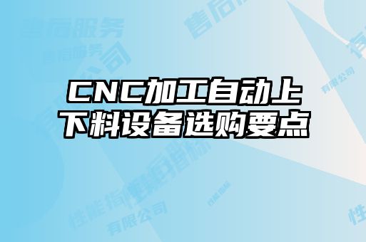 CNC加工自動(dòng)上下料設備選購要點(diǎn)