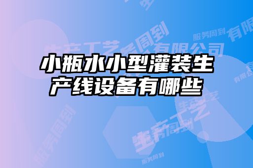 小瓶水小型灌裝生產(chǎn)線(xiàn)設備有哪些