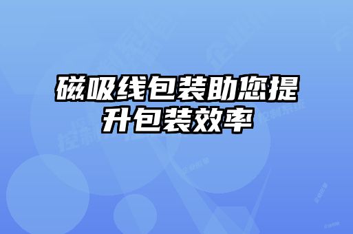 磁吸線(xiàn)包裝助您提升包裝效率
