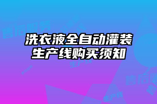 洗衣液全自動(dòng)灌裝生產(chǎn)線(xiàn)購買(mǎi)須知
