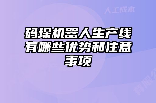 碼垛機器人生產(chǎn)線(xiàn)有哪些優(yōu)勢和注意事項