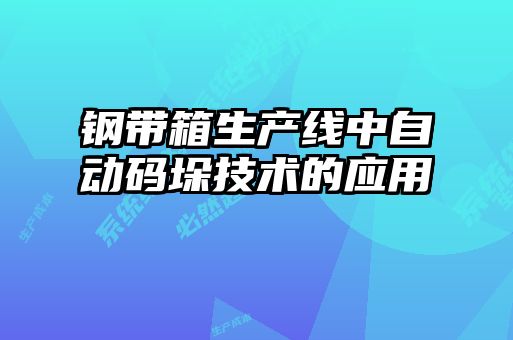 鋼帶箱生產(chǎn)線(xiàn)中自動(dòng)碼垛技術(shù)的應用
