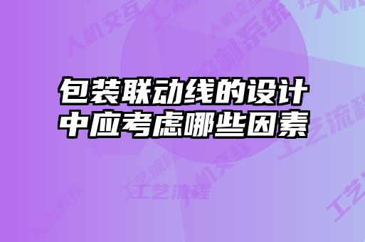 包裝聯(lián)動(dòng)線(xiàn)的設計中應考慮哪些因素