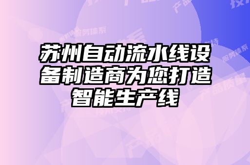 蘇州自動(dòng)流水線(xiàn)設備制造商為您打造智能生產(chǎn)線(xiàn)