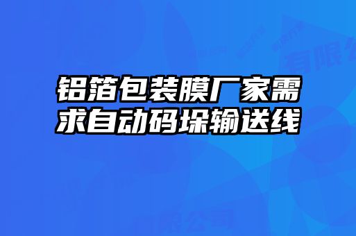 鋁箔包裝膜廠(chǎng)家需求自動(dòng)碼垛輸送線(xiàn)