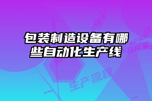 包裝制造設備有哪些自動(dòng)化生產(chǎn)線(xiàn)