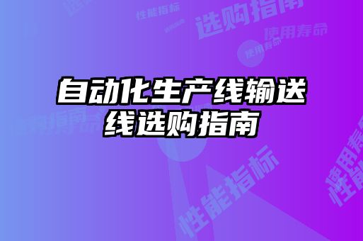 自動(dòng)化生產(chǎn)線(xiàn)輸送線(xiàn)選購指南