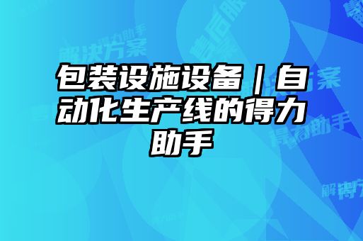包裝設施設備｜自動(dòng)化生產(chǎn)線(xiàn)的得力助手