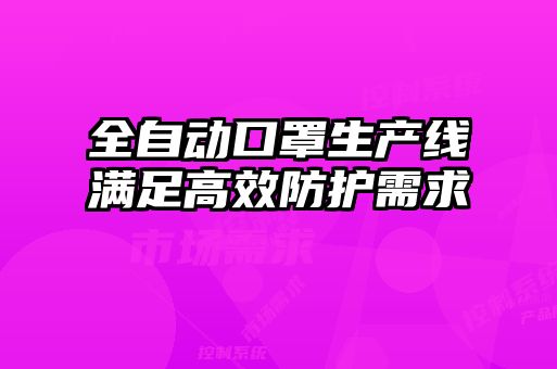 全自動(dòng)口罩生產(chǎn)線(xiàn)滿(mǎn)足高效防護需求