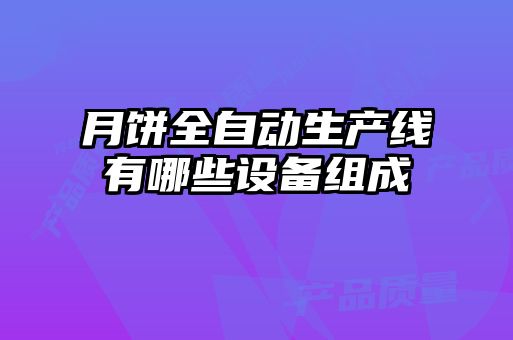 月餅全自動(dòng)生產(chǎn)線(xiàn)有哪些設備組成