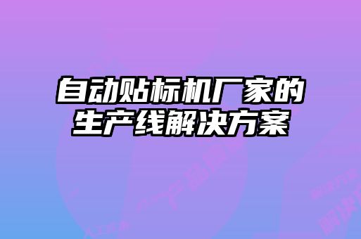 自動(dòng)貼標機廠(chǎng)家的生產(chǎn)線(xiàn)解決方案